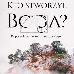 Kto stworzył Boga? W poszukiwaniu teorii wszystkie