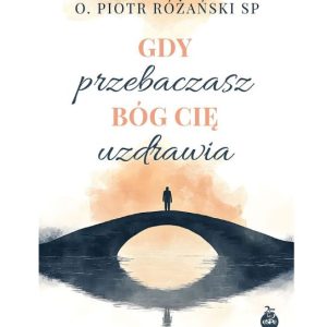Gdy przebaczasz, Bóg cię uzdrawia