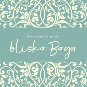 Kartka – Moim szczęściem jest być blisko Boga