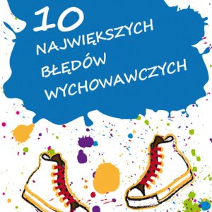 10 największych błędów wychowawczych