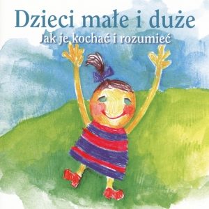 Dzieci małe i duże. Jak je kochać i rozumieć