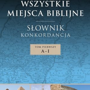Wszystkie miejsca biblijne. Cz. I – A-I